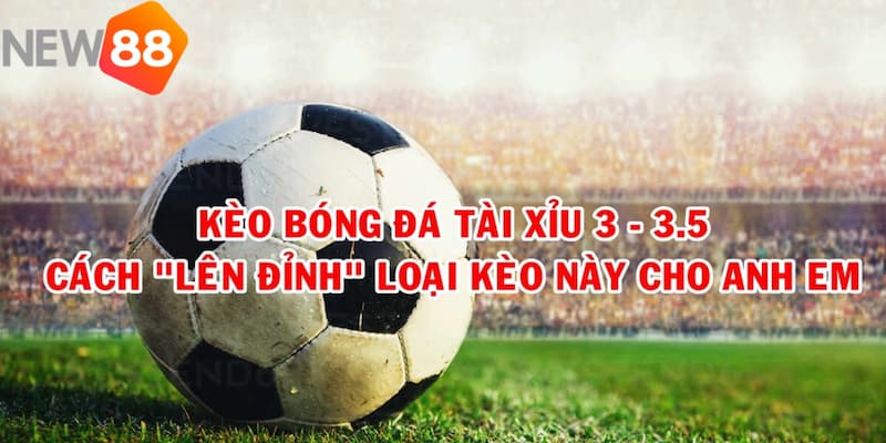 kèo tài xỉu 3-3.5 Chiến lược thành công với kèo Tài Xỉu 3-3.5