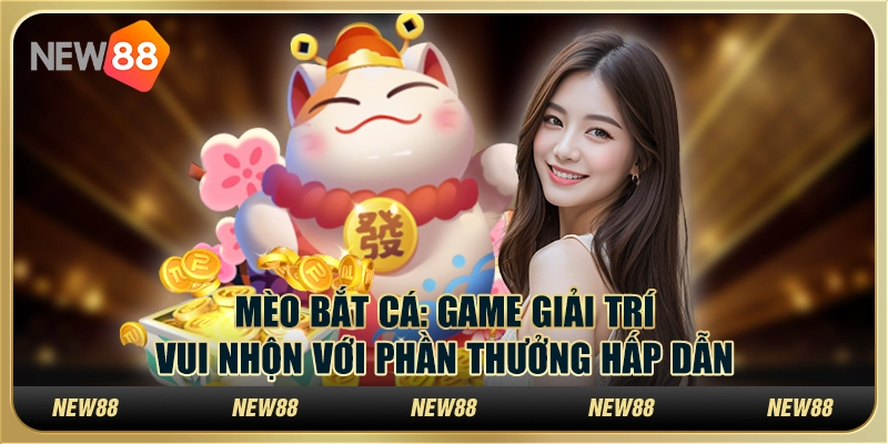 Mèo bắt cá: Game giải trí vui nhộn với phần thưởng hấp dẫn